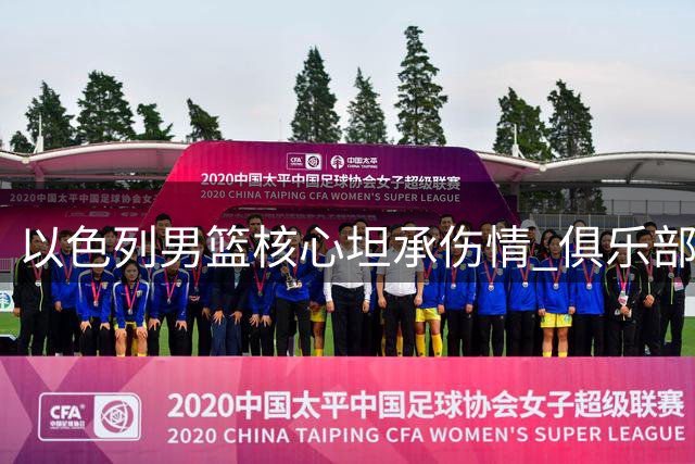 以色列男篮核心坦承伤情 俱乐部医管决定缺席世预赛