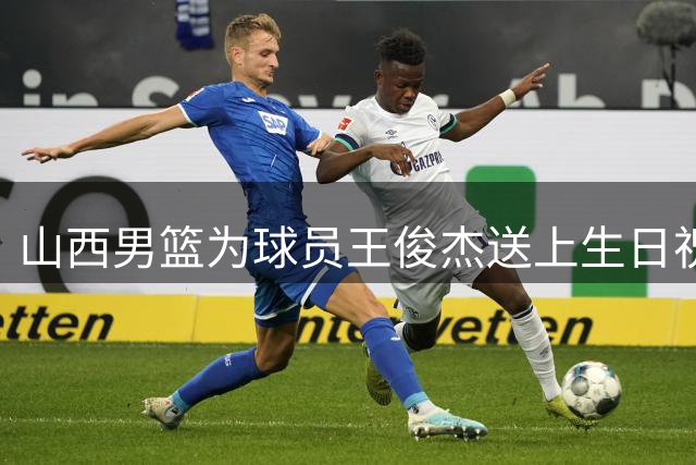 山西男篮为球员王俊杰送上生日祝福