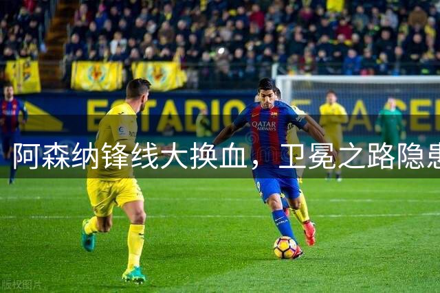 阿森纳锋线大换血，卫冕之路隐患重重